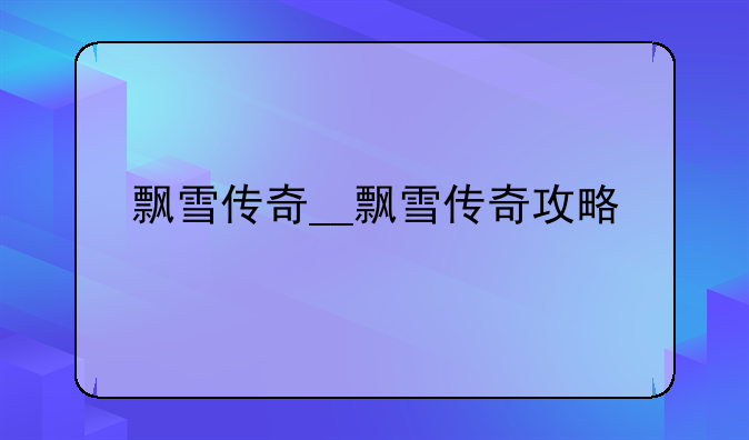 飘雪传奇__飘雪传奇攻略