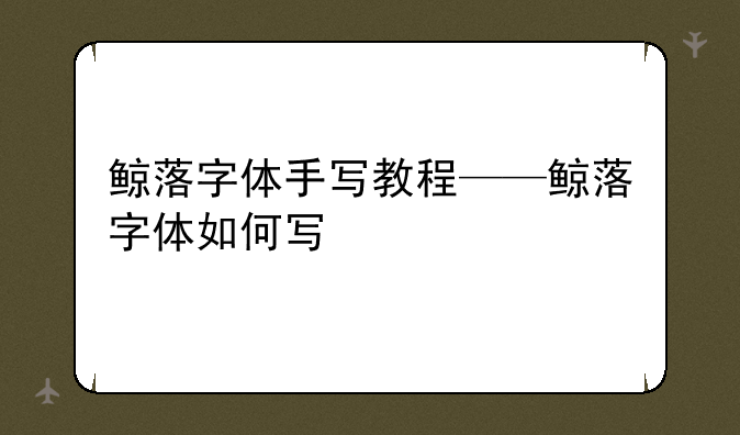 鲸落字体手写教程——鲸落字体如何写