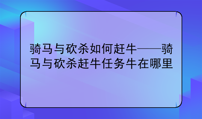 骑马与砍杀如何赶牛——骑马与砍杀赶牛任务牛在哪里