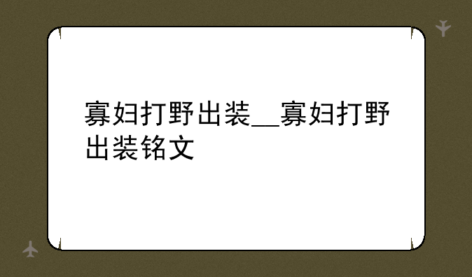 寡妇打野出装__寡妇打野出装铭文