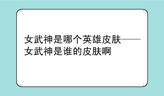 女武神是哪个英雄皮肤——女武神是谁的皮肤啊