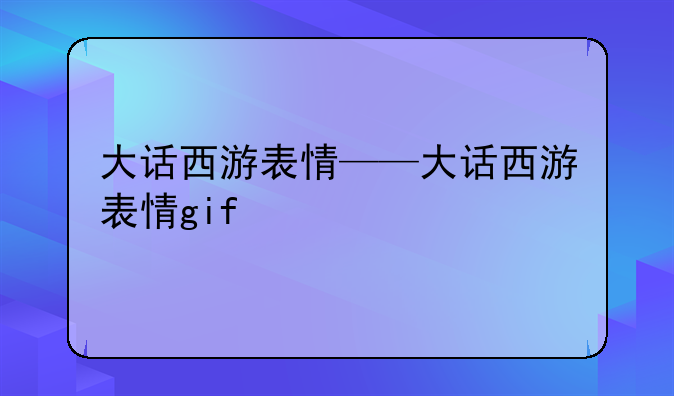 大话西游表情——大话西游表情gif