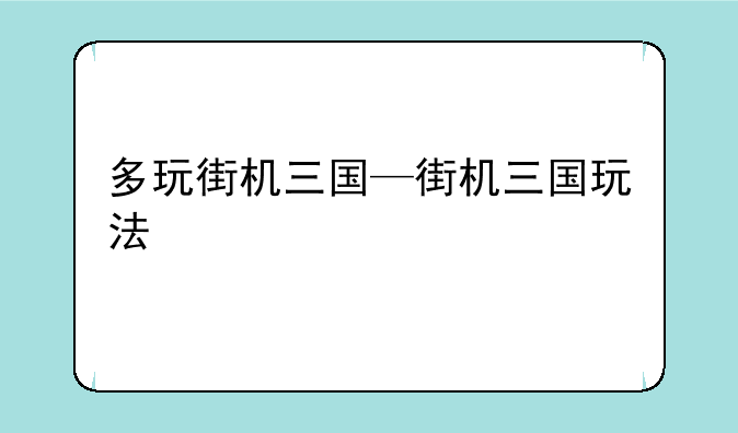 多玩街机三国—街机三国玩法