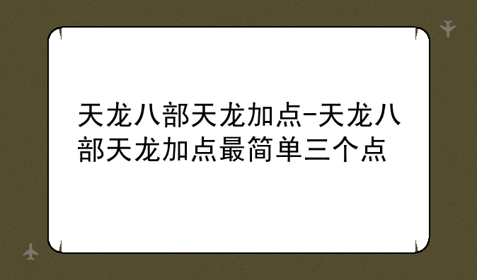 天龙八部天龙加点-天龙八部天龙加点最简单三个点