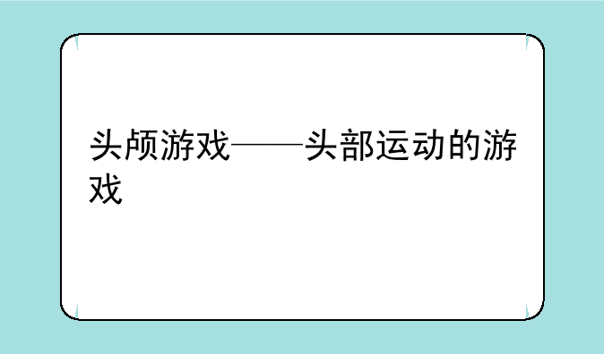 头颅游戏——头部运动的游戏