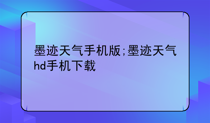 墨迹天气手机版;墨迹天气hd手机下载