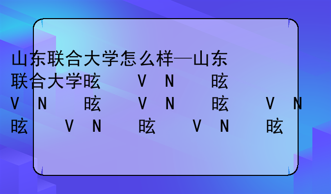 山东联合大学怎么样—山东联合大学是几本