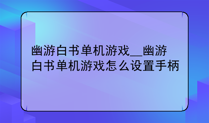 幽游白书单机游戏__幽游白书单机游戏怎么设置手柄