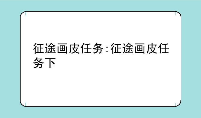 征途画皮任务:征途画皮任务下
