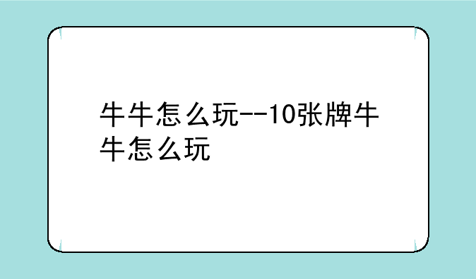 牛牛怎么玩--10张牌牛牛怎么玩