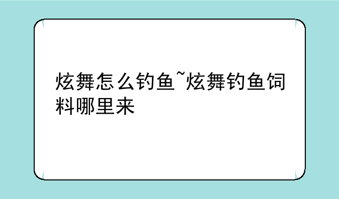 炫舞怎么钓鱼~炫舞钓鱼饲料哪里来