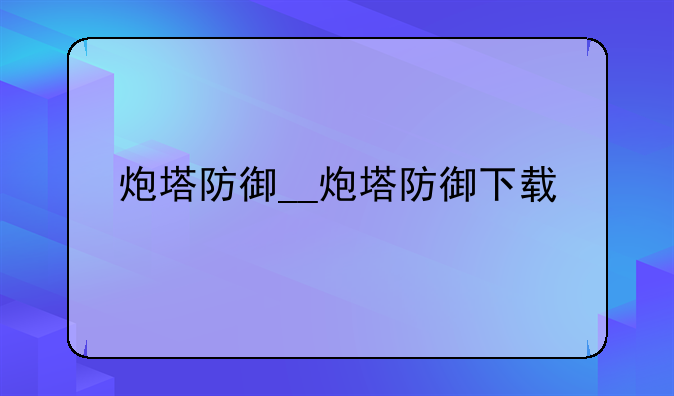 炮塔防御__炮塔防御下载