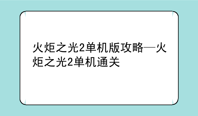 火炬之光2单机版攻略—火炬之光2单机通关