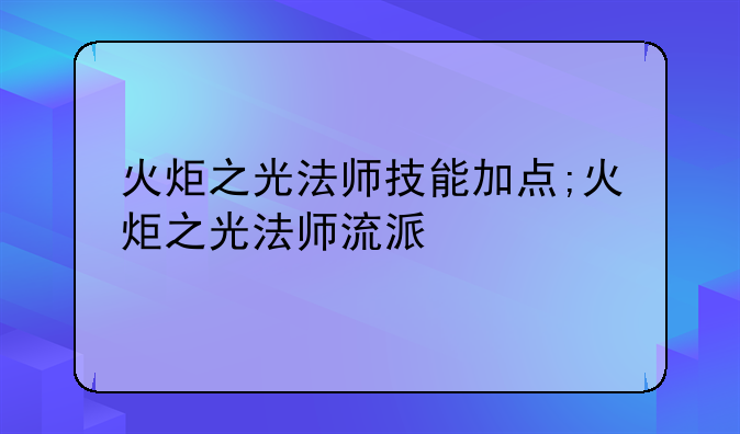 火炬之光法师技能加点;火炬之光法师流派