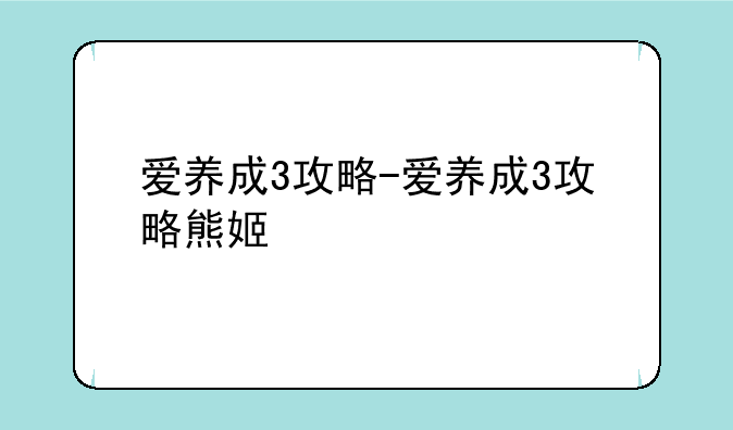 爱养成3攻略-爱养成3攻略熊姬