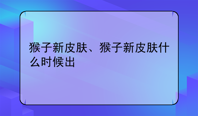 猴子新皮肤、猴子新皮肤什么时候出