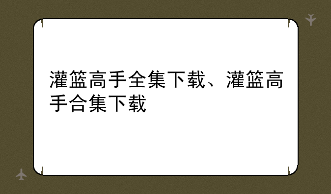 灌篮高手全集下载、灌篮高手合集下载