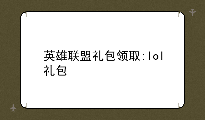 英雄联盟礼包领取:lol礼包