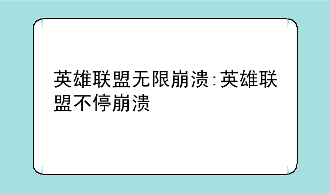 英雄联盟无限崩溃:英雄联盟不停崩溃