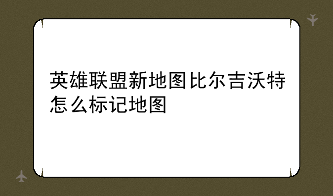 英雄联盟新地图比尔吉沃特怎么标记地图