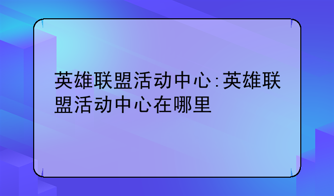 英雄联盟活动中心:英雄联盟活动中心在哪里