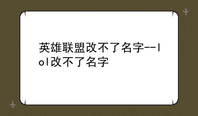 英雄联盟改不了名字--lol改不了名字