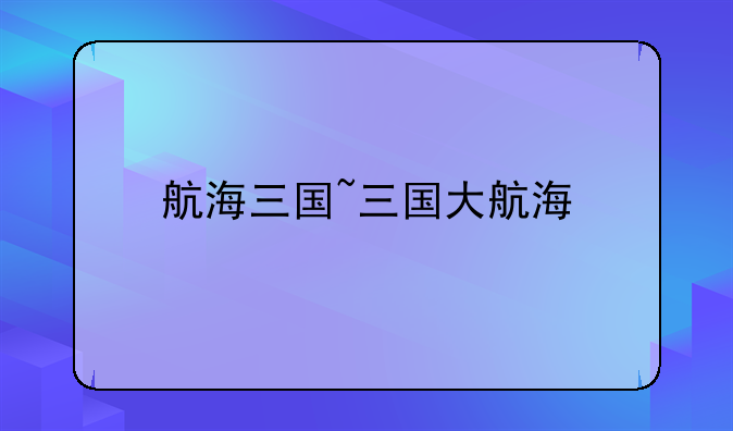 航海三国~三国大航海