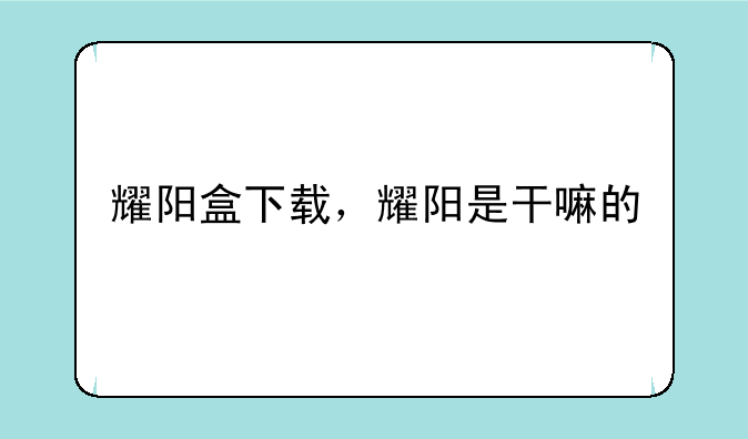 耀阳盒下载，耀阳是干嘛的