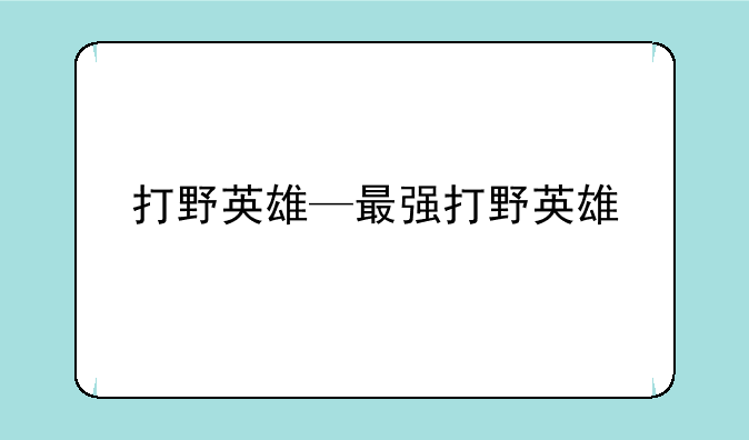 打野英雄—最强打野英雄