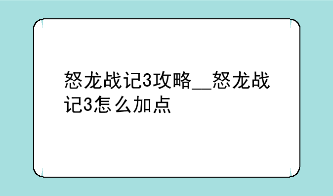 怒龙战记3攻略__怒龙战记3怎么加点