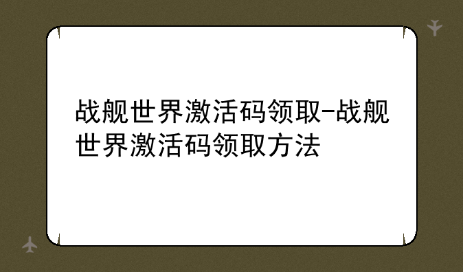 战舰世界激活码领取-战舰世界激活码领取方法