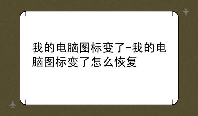 我的电脑图标变了-我的电脑图标变了怎么恢复