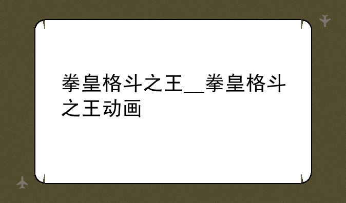 拳皇格斗之王__拳皇格斗之王动画