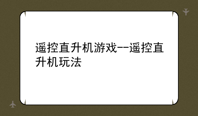 遥控直升机游戏--遥控直升机玩法