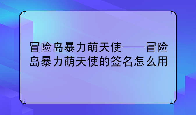 冒险岛暴力萌天使——冒险岛暴力萌天使的签名怎么用