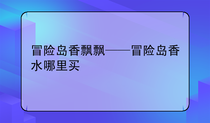 冒险岛香飘飘——冒险岛香水哪里买