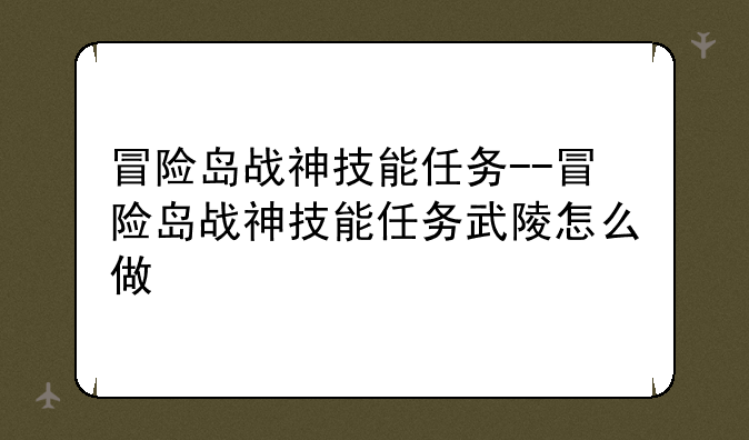 冒险岛战神技能任务--冒险岛战神技能任务武陵怎么做