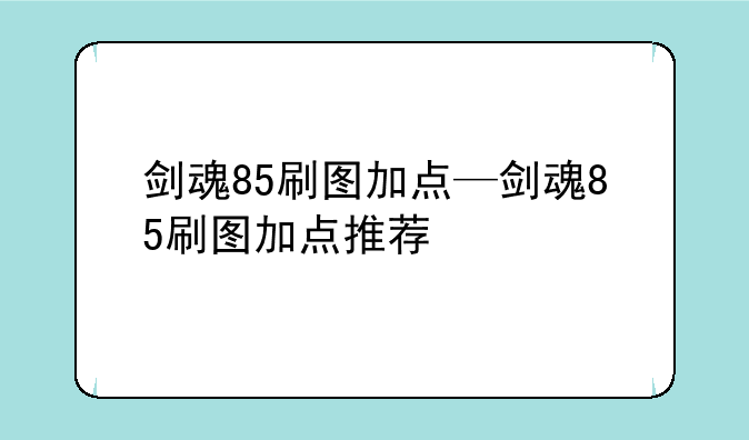 剑魂85刷图加点—剑魂85刷图加点推荐