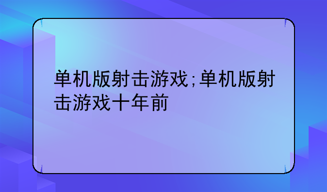 单机版射击游戏;单机版射击游戏十年前