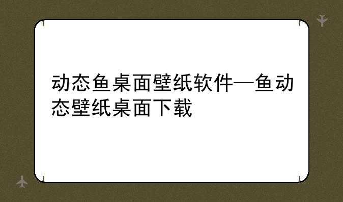 动态鱼桌面壁纸软件—鱼动态壁纸桌面下载