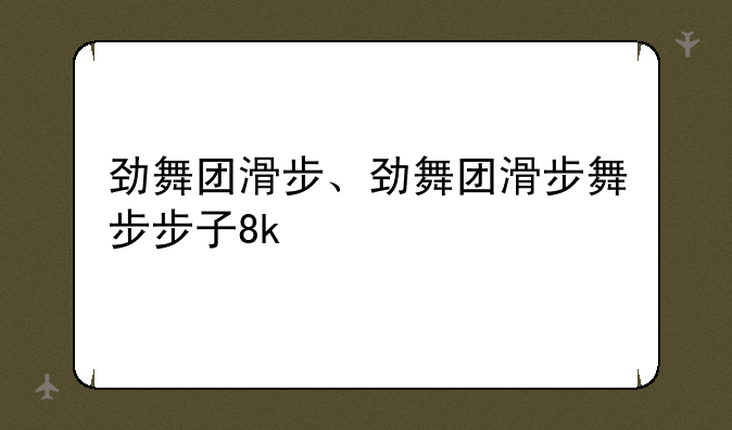 劲舞团滑步、劲舞团滑步舞步步子8k
