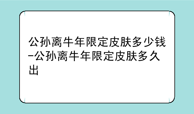 公孙离牛年限定皮肤多少钱-公孙离牛年限定皮肤多久出