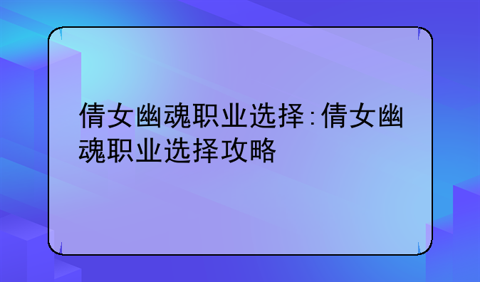 倩女幽魂职业选择:倩女幽魂职业选择攻略