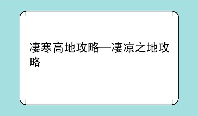 凄寒高地攻略—凄凉之地攻略