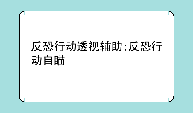 反恐行动透视辅助;反恐行动自瞄