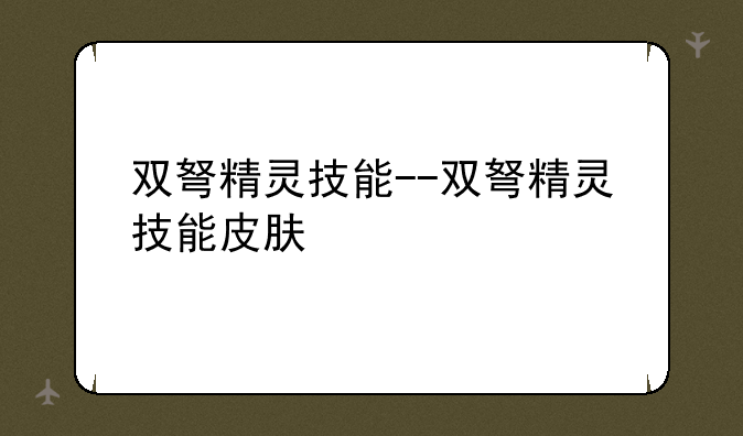 双弩精灵技能--双弩精灵技能皮肤