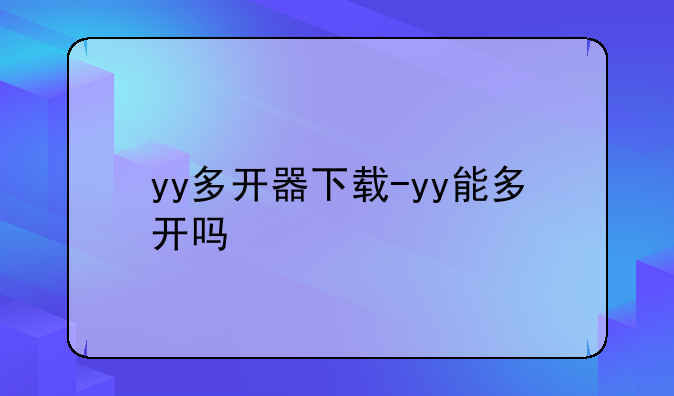 yy多开器下载-yy能多开吗