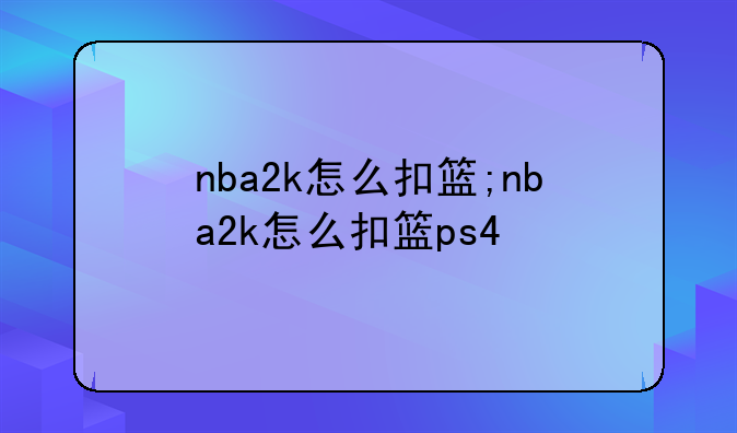 nba2k怎么扣篮;nba2k怎么扣篮ps4