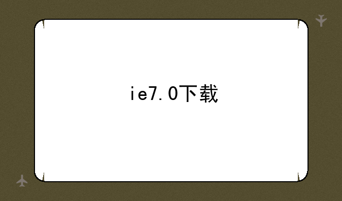 ie7.0下载