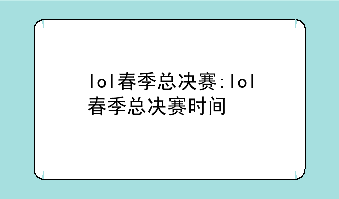 lol春季总决赛:lol春季总决赛时间